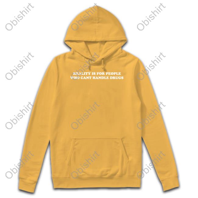 Reality Is For People Who Cant Handle Drugs Tee Shirt
