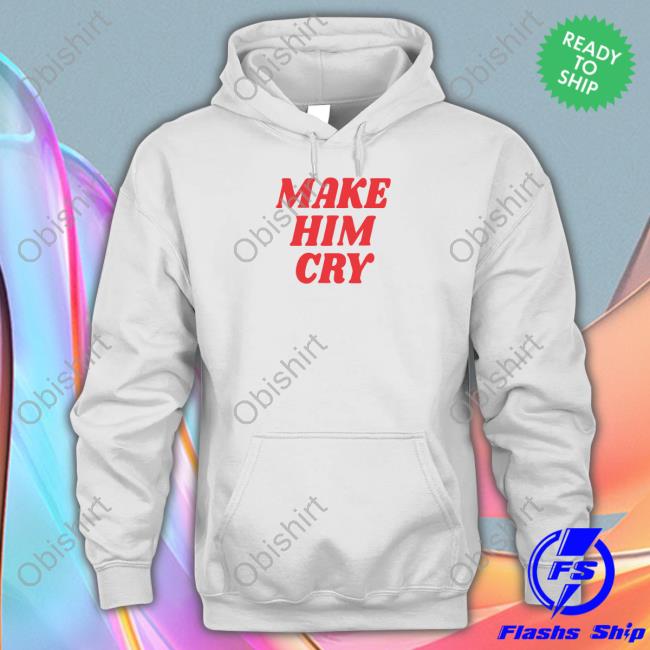 Wearenus Store Make Him Cry Shirts