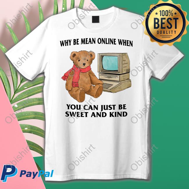 Why Be Mean Online When You Can Just Be Sweet And Kind T-Shirt, Hoodie, Tank Top, Sweater And Long Sleeve T-Shirt