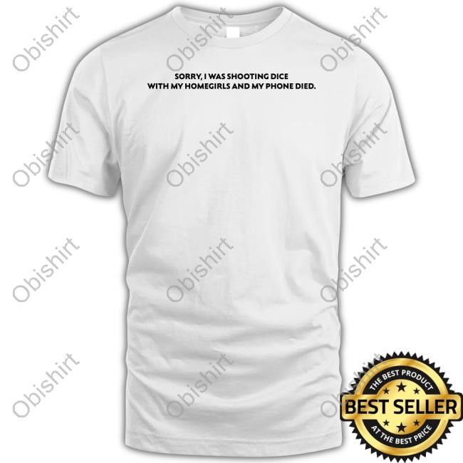 Kamriestarr Sorry I Was Shooting Dice With My Homegirls And My Phone Died Shirts