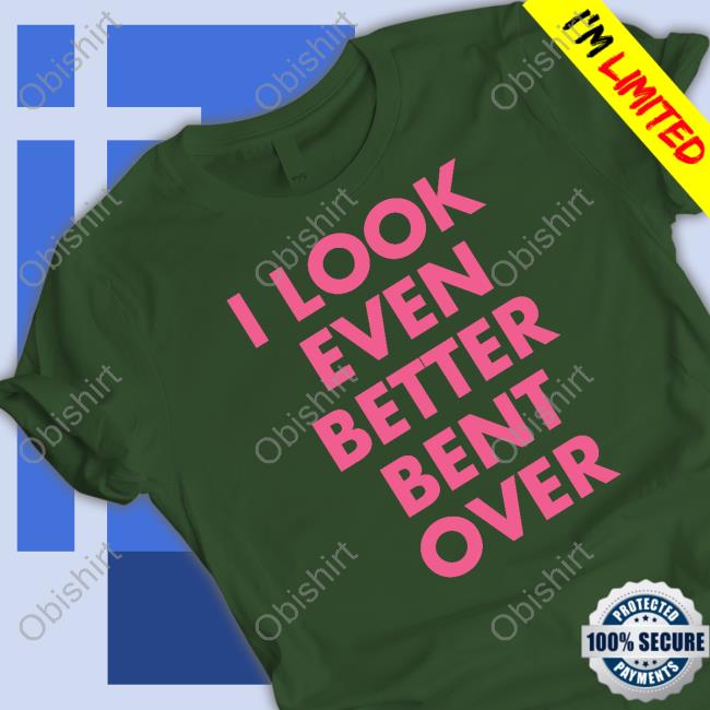 I Look Even Better Bent Over Tee Shirt