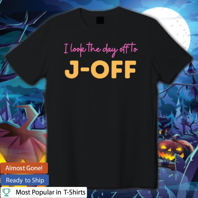 I Look The Day Off To J-Off shirt I Look The Day Off To J-Off shirt