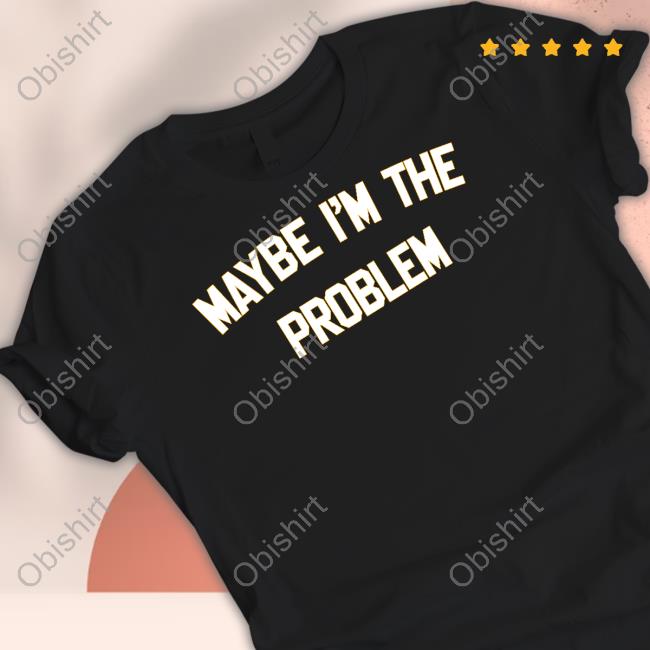 Maybe I'm The Problem Long Sleeve T Shirt