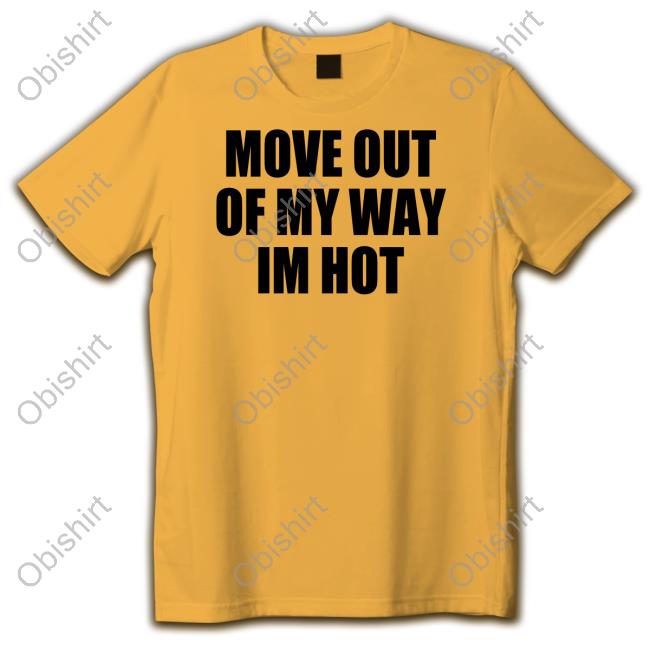 Move Out Of My Way Im Hot Shirts