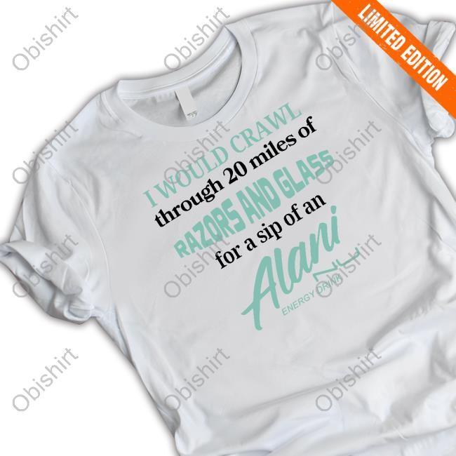 I Would Crawl Through Razors & Glass Alani Nu New Shirt