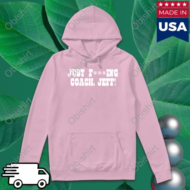 Just F***Ing Coach, Jeff! Shirt Just Fucking Coach Jeff Shirts