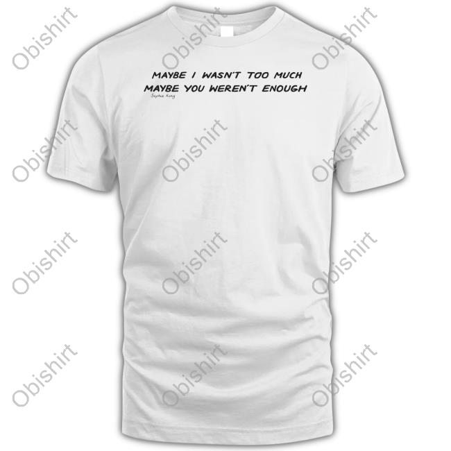 Maybe I Wasn't Too Much Maybe You Weren't Enough Tee Shirts
