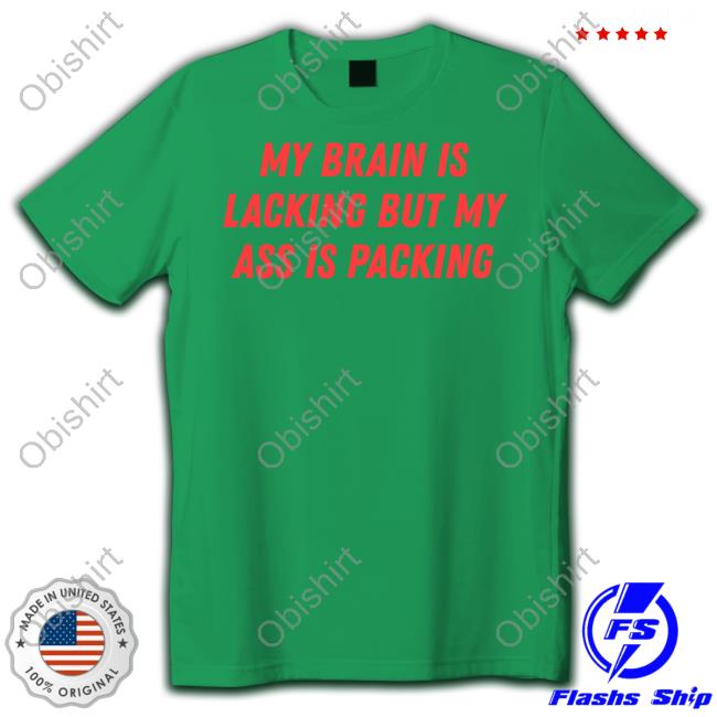 My Brain Is Lacking But My Ass Is Packing Shirt