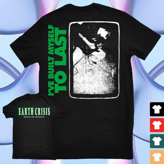 Earth Crisis Merch Earth Crisis Built Myself To Last Funny Shirt Earth Crisis Merch Earth Crisis Built Myself To Last T-Shirt, Hoodie, Tank Top, Sweater And Long Sleeve T-Shirt