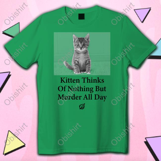 The Onion Kitten Thinks Of Nothing But Murder All Day Sweatshirt The Onion Kitten Thinks Of Nothing But Murder All Day Tee Shirt