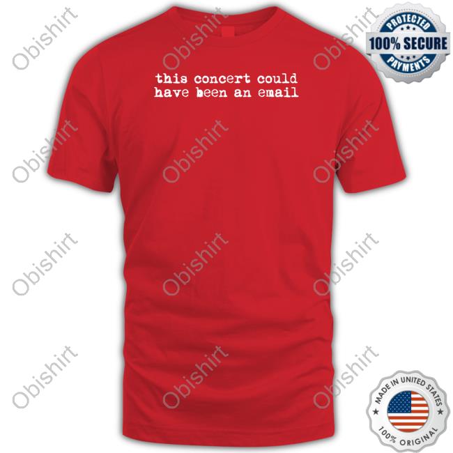 Gotfunnymerch This Concert Could Have Been An Email Tee