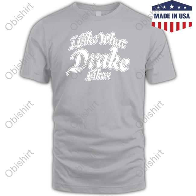 Word On Road I Like What Drake Likes Shirt, T Shirt, Hoodie, Sweater, Long Sleeve T-Shirt And Tank Top