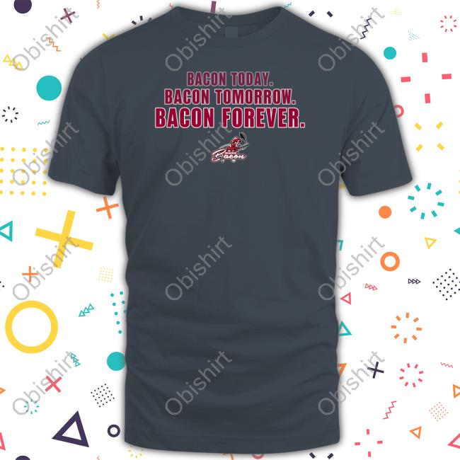 Official Bacon Today Bacon Tomorrow Bacon Forever Shirt
