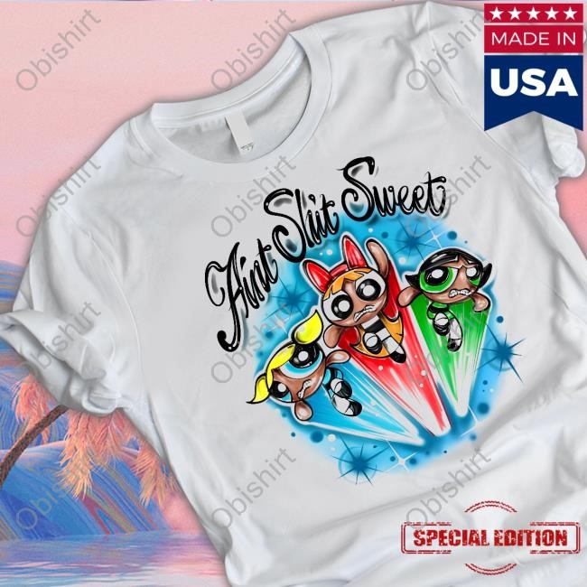 The Powerpuff Girls Ain't Shit Sweet New Shirt