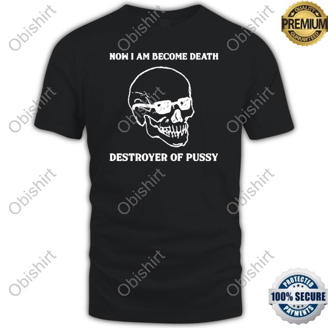 Thegoodshirts Store Now I Am Become Death Destroyer Of Pussy T Shirt