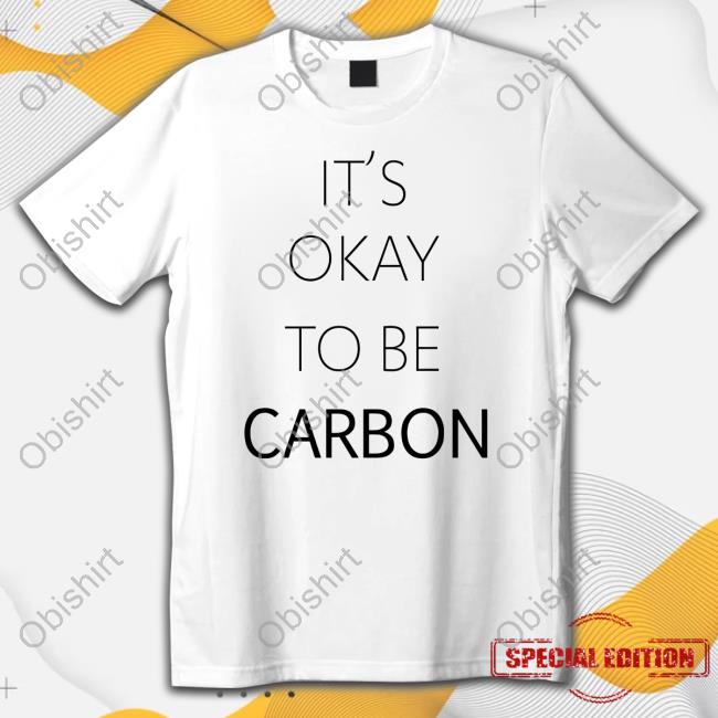 It's Okay To Be Carbon Funny Shirt
