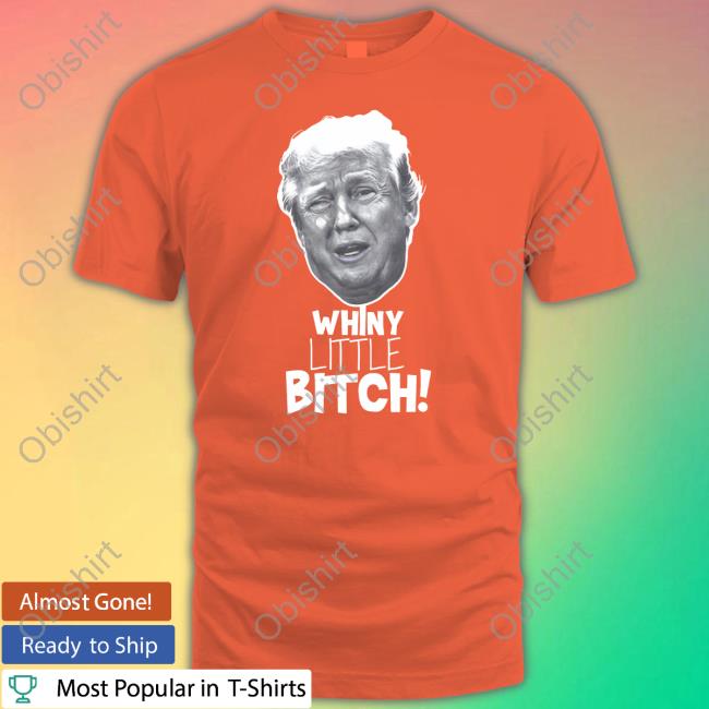 Blueslkn Trump Whiny Little Bitch Shirt