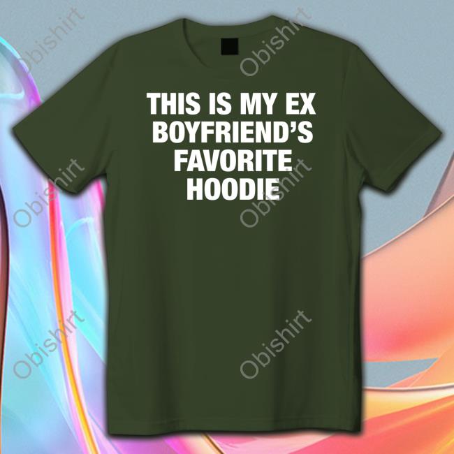 My Ex Boyfriend's Favorite Hoodie Shirts
