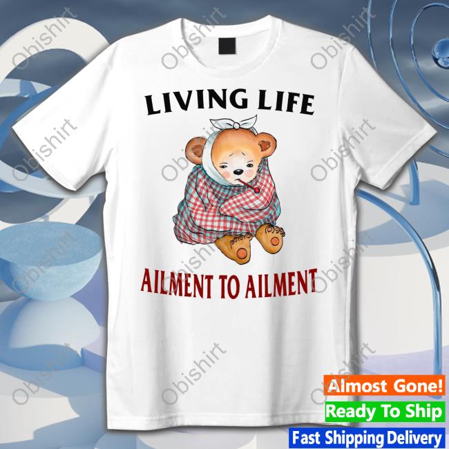Living Life Ailment To Ailment Shirt