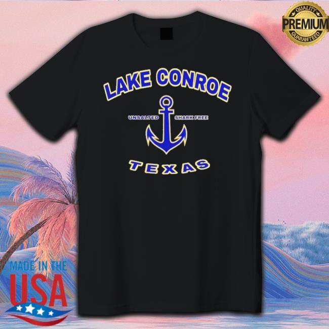Lake Conroe Unsalted And Shark Free Texas Shirt