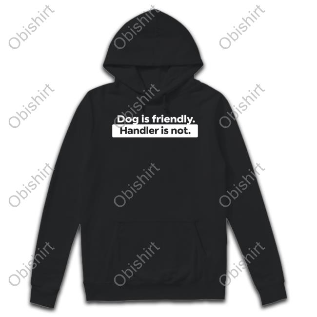 Sirod Dog Is Friendly Handler Is Not Sweatshirt