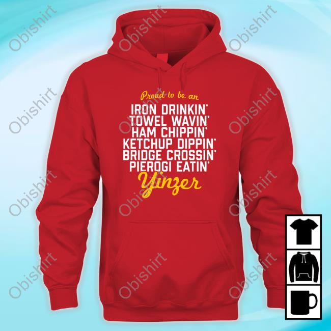 Pittsburgh Clothing Company Proud To Be An Iron Drinkin’ Towel Wavin’ Ham Chippin’ Ketchup Dippin’ Tee