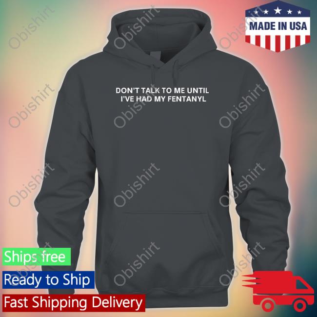 Don't Talk To Me Until I've Had My Fentanyl Long Sleeve Tee