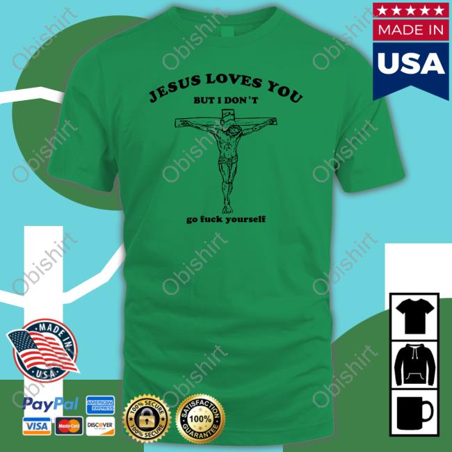 Jesus Loves You But I Don't Go Fuck Yourself Shirts