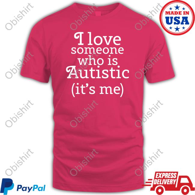 Shirts That Go Hard I Love Someone Who Is Autistic It's Me Shirt