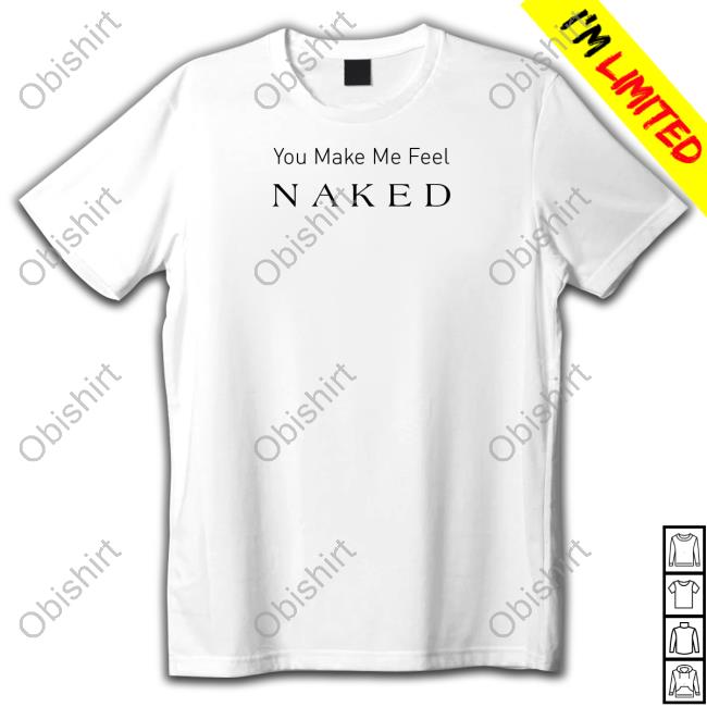 You Make Me Feel Naked Long Sleeve T Shirt