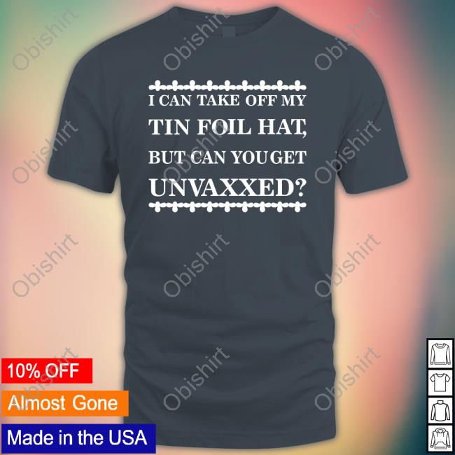 I Can Take Off My Tin Foil Hat But Can You Get Unvaxxed Long Sleeve Tee Dualityof Han
