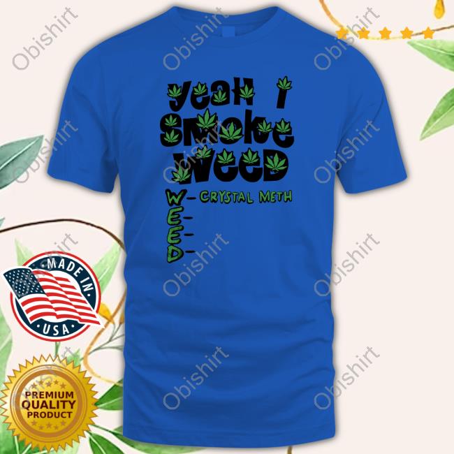 Teenhearts Yeah I Smoke Weed Crystal Meth Tee