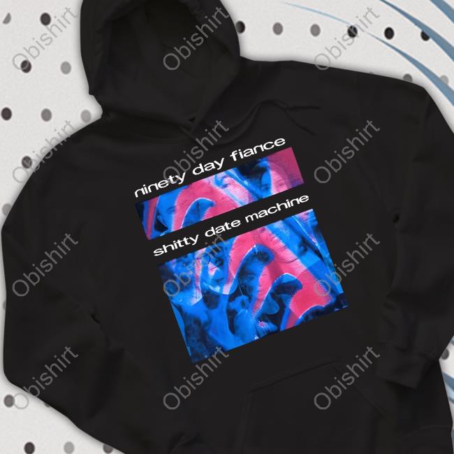 Ninety Day Fiance Shitty Date Machine Shirts