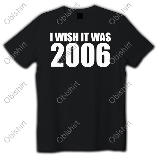 I Wish It Was 2006 New Shirt