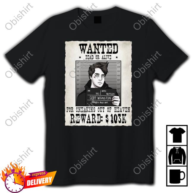 Official Geoff Wigington Wanted Dead Or Alive For Sneaking Out Of Heaven Shirt