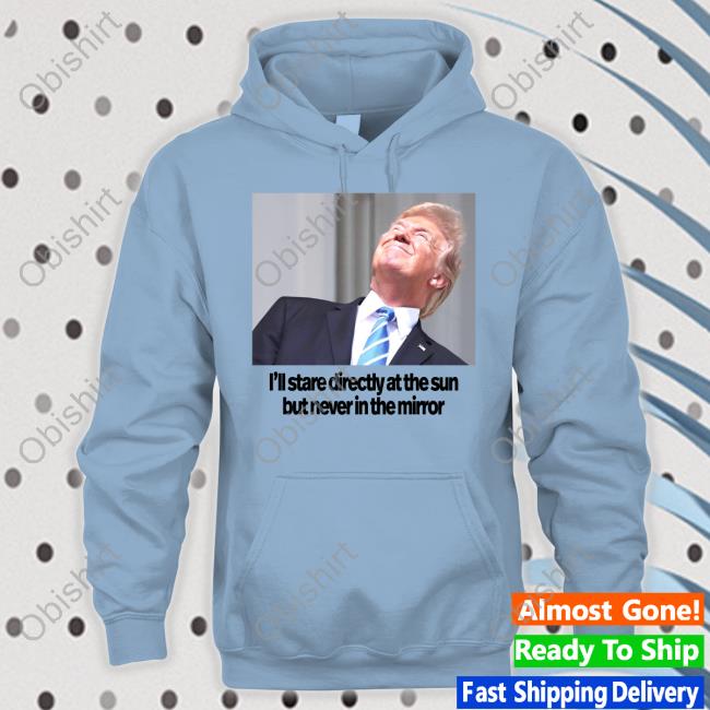 Swiftonsecurity Trump I'll Stare Directly At The Sun But Never In The Mirror Tee Shirt