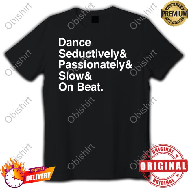 Dance Seductively Passionately Slow On Beat Tee Shirt