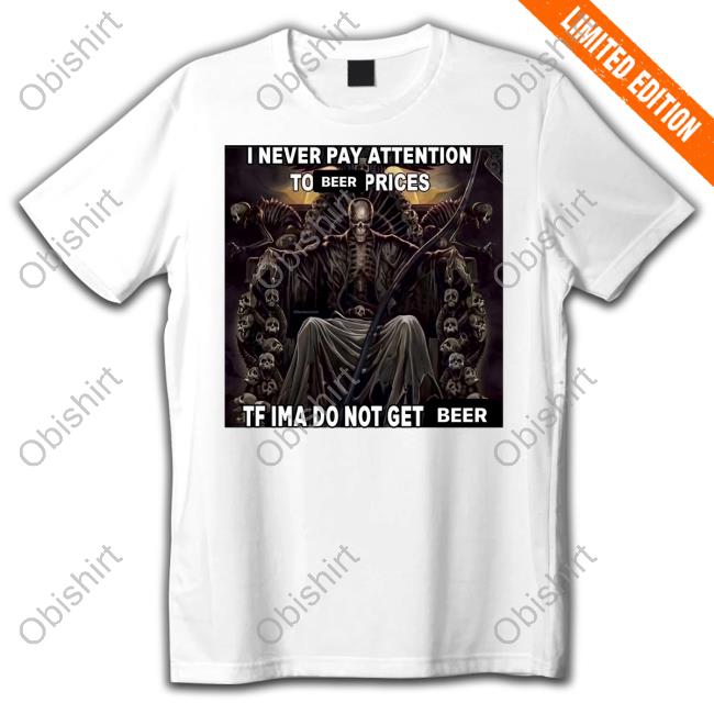 K1urmomha I Never Pay Attention To Beer Prices New Shirt