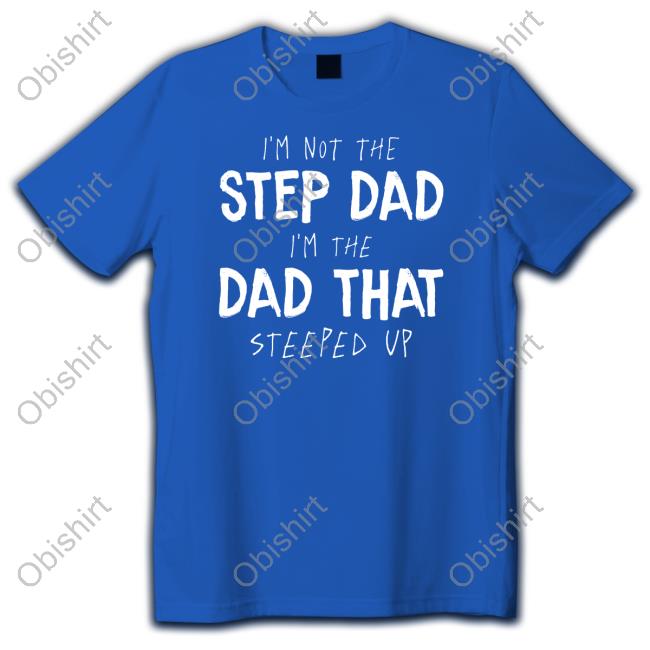 I'm Not The Step Dad I'm The Dad That Steeped Up Hooded Sweatshirt