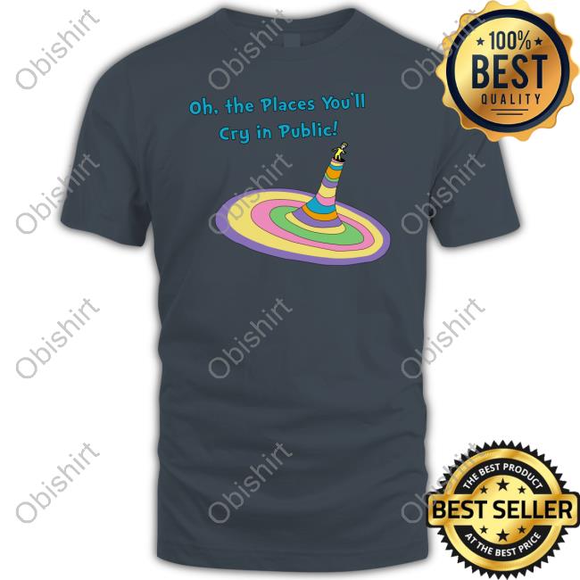 Oh The Places You'll Cry In Public Hoodie Shirtsthtgohard