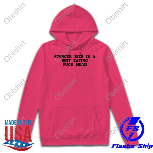 Spencer Rice Is A Shit Eating Fuck Head Sweatshirt Spencer Rice Is A Shit Eating Fuck Head T Shirt