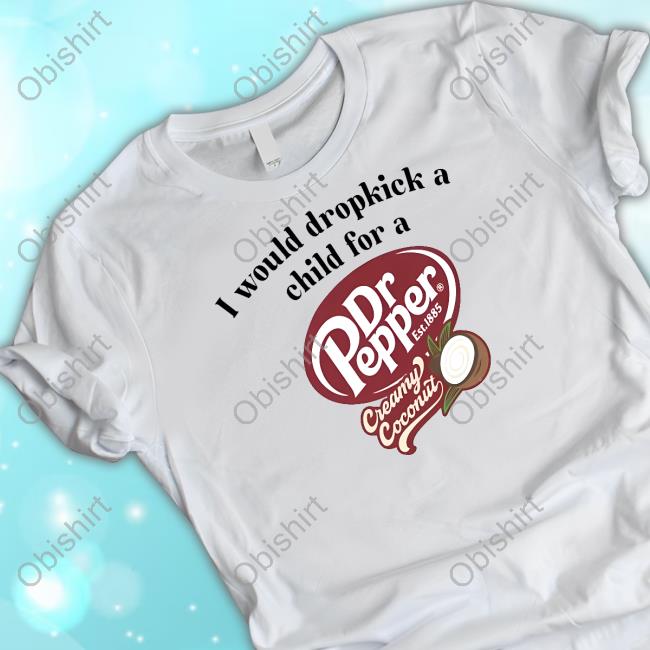 Unethicalthreads I Would Dropkick A Child For A Dr Pepper Creamy Coconut New Shirt