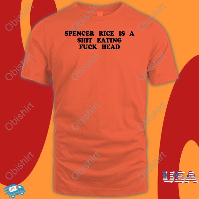 Spencer Rice Is A Shit Eating Fuck Head Sweatshirt Spencer Rice Is A Shit Eating Fuck Head Tee