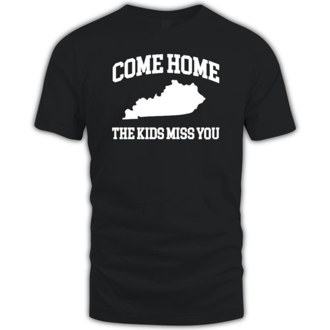 Come Home The Kids Miss You t- shirt