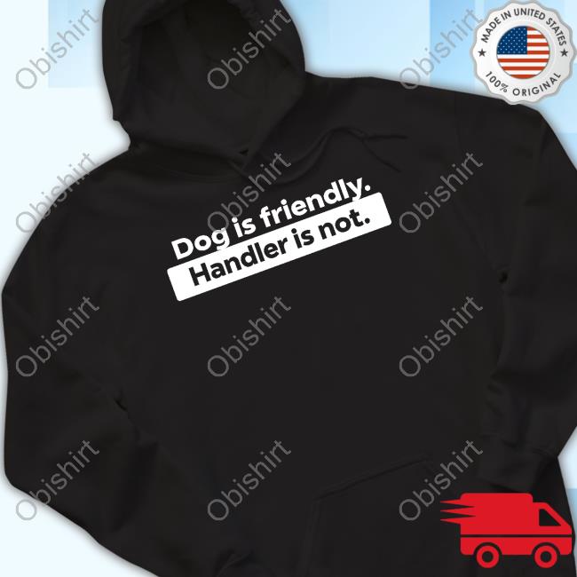 Sirod Dog Is Friendly Handler Is Not Hooded Sweatshirt 5Irod Dog Is Friendly Handler Is Not Tee Shirt