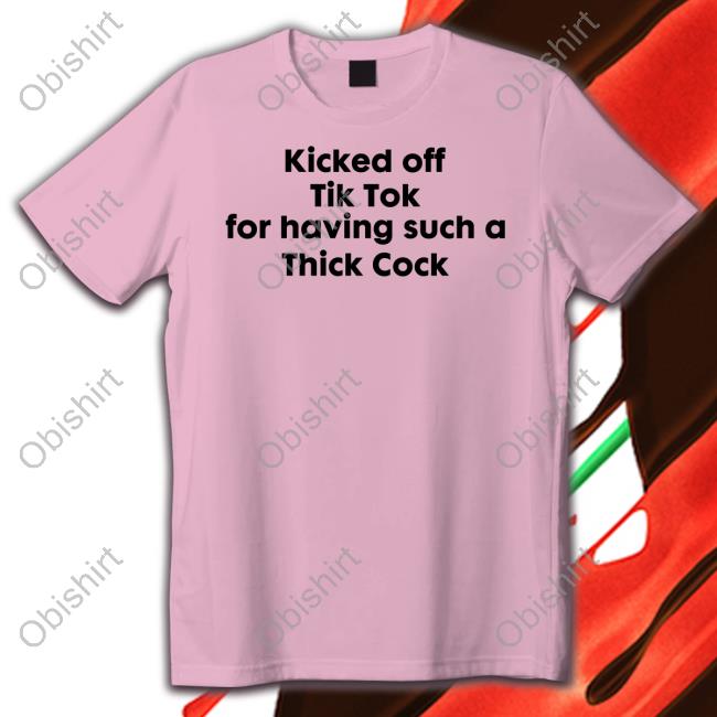 Goodshirts Kicked Off Tik Tok For Having Such A Thick Cock Tee Shirt