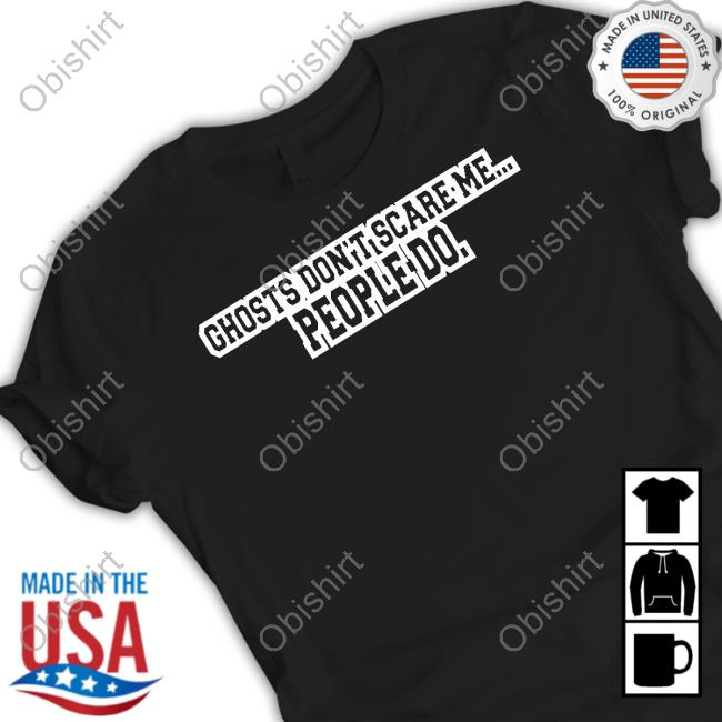 Ghosts Don't Scare Me People Do T Shirt
