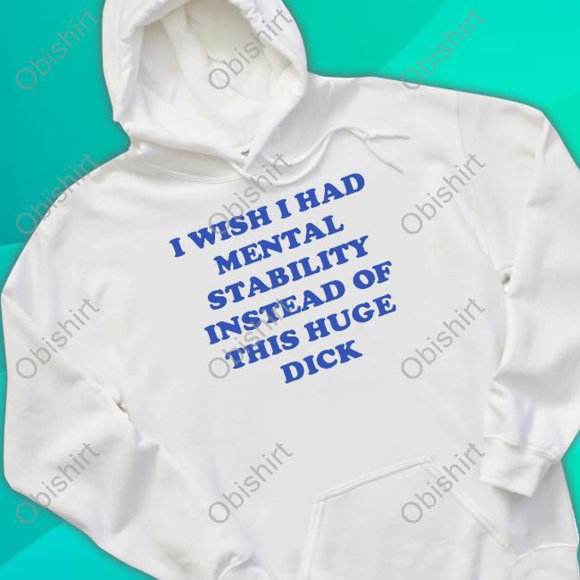 Tayprintstudio Shop I Wish I Had Mental Stability Instead Of This Huge Dick Official