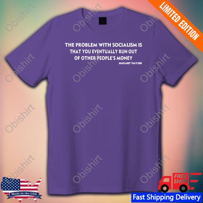 The Problem With Socialism Is That You Eventually Run Out Of Other People's Money Tee The Problem With Socialism Is That You Eventually Run Out Of Other People's Money Shirt