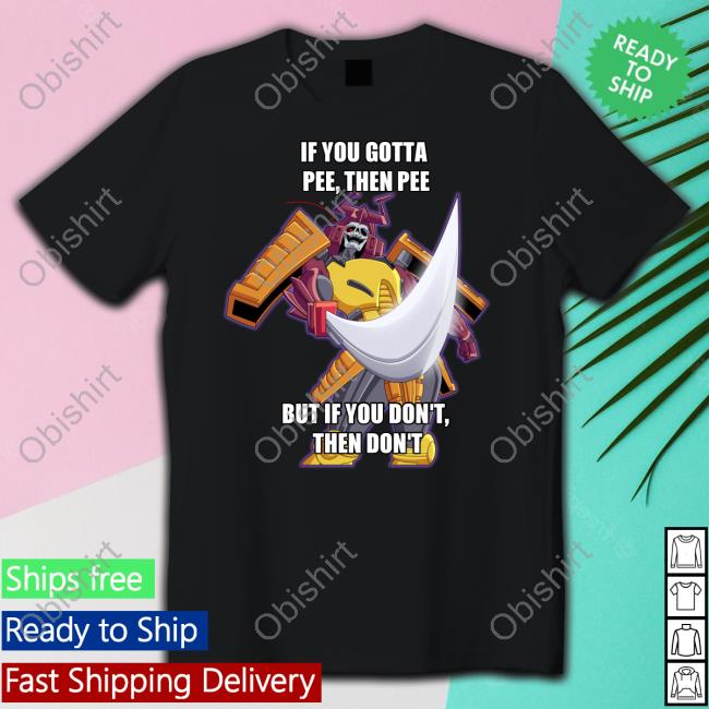 Canni_Can If You Gotta Pee Then Pee But If You Don't Then Don't Shirt Transformers